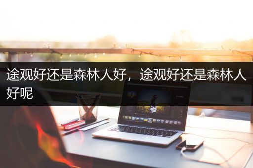途观好还是森林人好，途观好还是森林人好呢